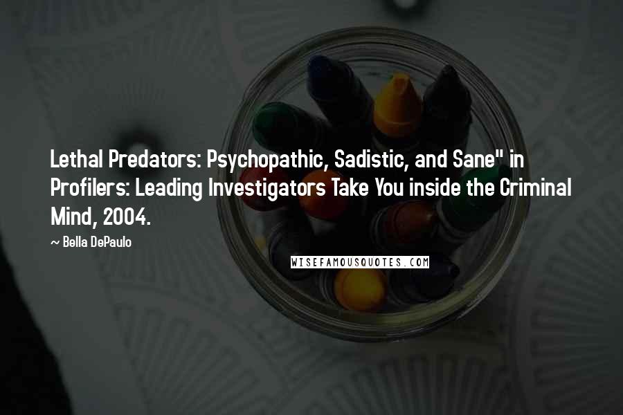 Bella DePaulo Quotes: Lethal Predators: Psychopathic, Sadistic, and Sane" in Profilers: Leading Investigators Take You inside the Criminal Mind, 2004.