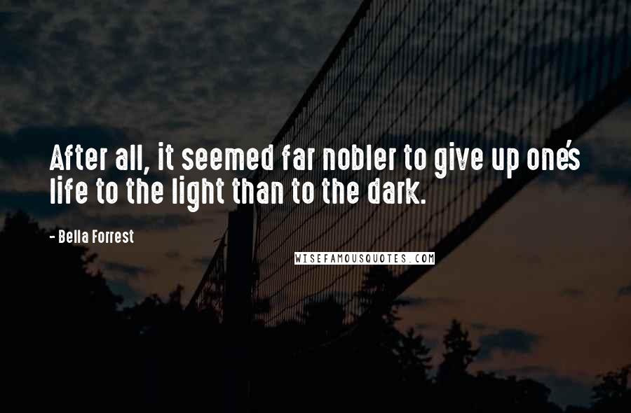 Bella Forrest Quotes: After all, it seemed far nobler to give up one's life to the light than to the dark.