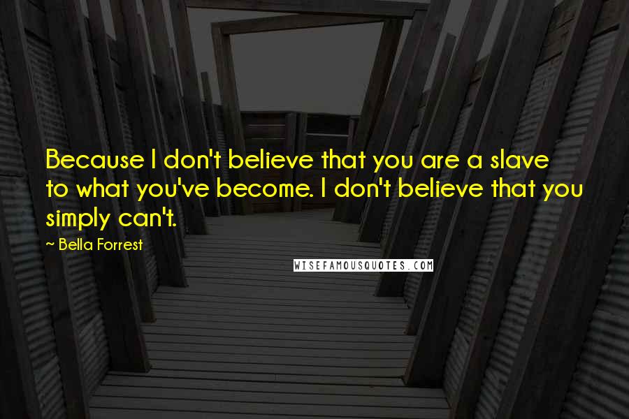 Bella Forrest Quotes: Because I don't believe that you are a slave to what you've become. I don't believe that you simply can't.