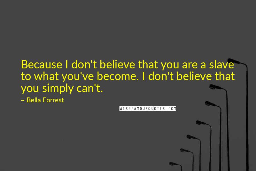 Bella Forrest Quotes: Because I don't believe that you are a slave to what you've become. I don't believe that you simply can't.