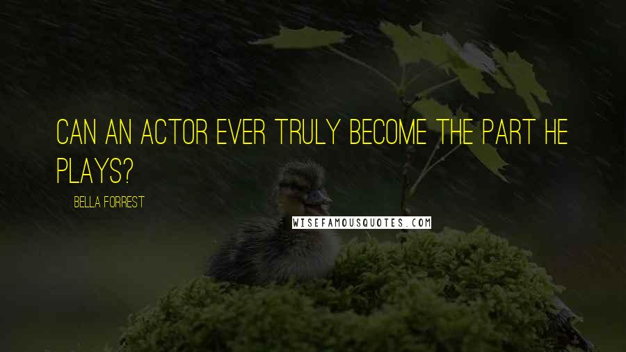 Bella Forrest Quotes: Can an actor ever truly become the part he plays?