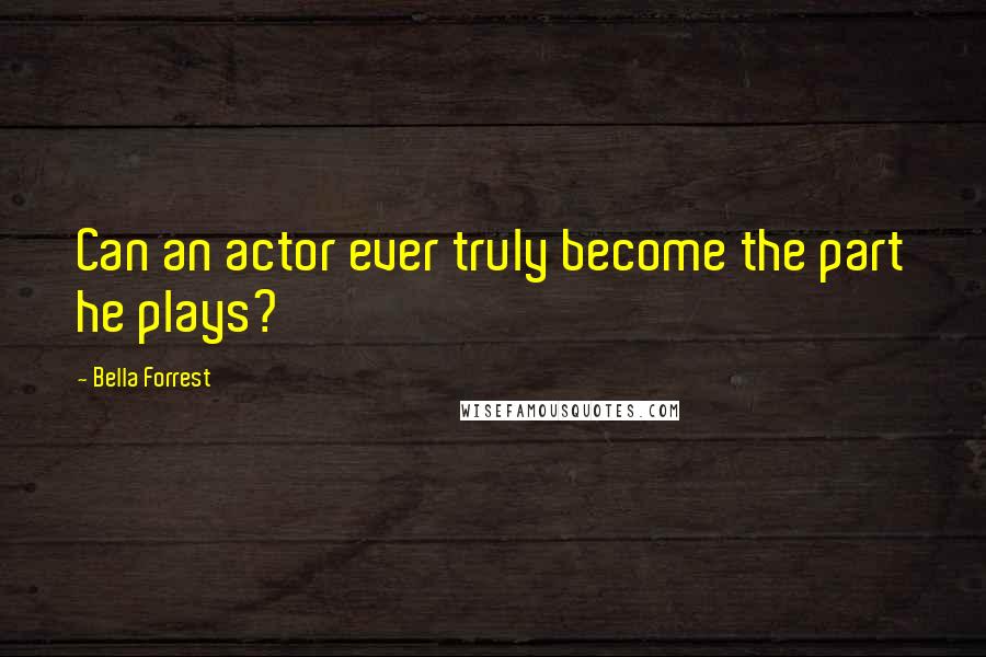 Bella Forrest Quotes: Can an actor ever truly become the part he plays?