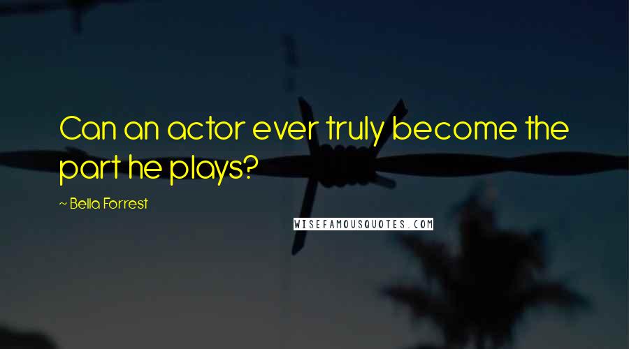 Bella Forrest Quotes: Can an actor ever truly become the part he plays?
