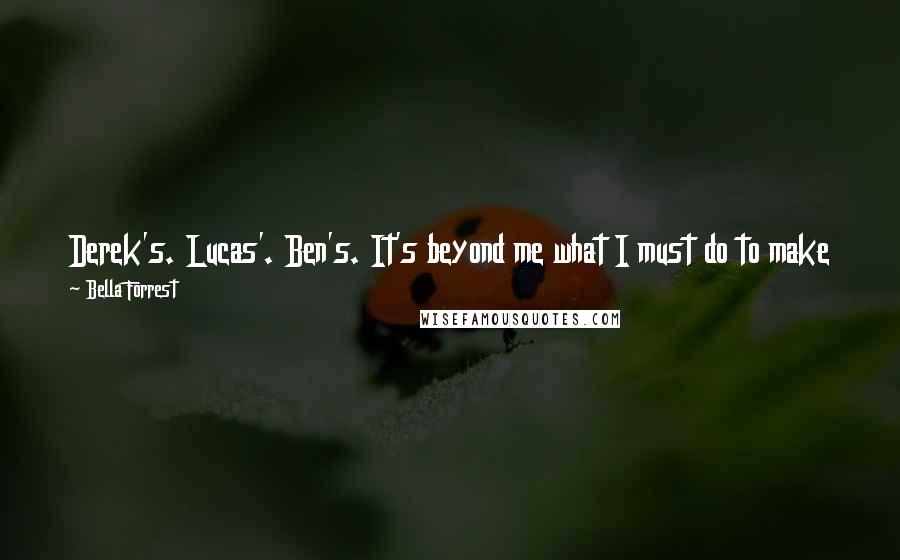 Bella Forrest Quotes: Derek's. Lucas'. Ben's. It's beyond me what I must do to make them realize that I'm neither object nor possession. I don't belong to any of them.