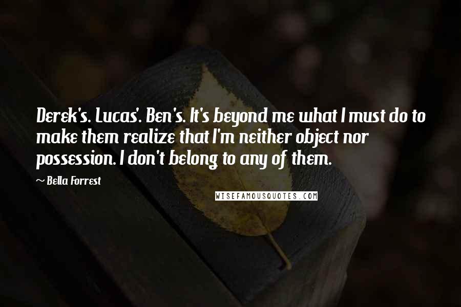 Bella Forrest Quotes: Derek's. Lucas'. Ben's. It's beyond me what I must do to make them realize that I'm neither object nor possession. I don't belong to any of them.