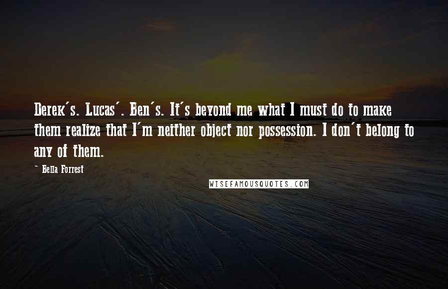 Bella Forrest Quotes: Derek's. Lucas'. Ben's. It's beyond me what I must do to make them realize that I'm neither object nor possession. I don't belong to any of them.