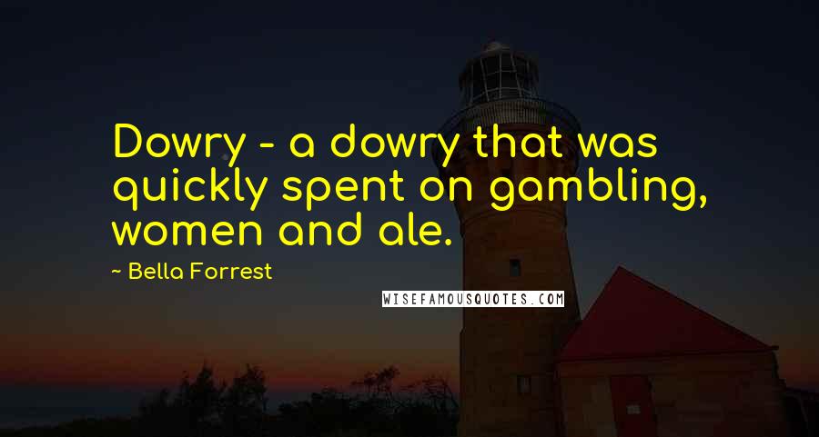 Bella Forrest Quotes: Dowry - a dowry that was quickly spent on gambling, women and ale.