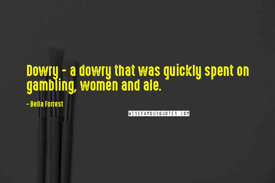 Bella Forrest Quotes: Dowry - a dowry that was quickly spent on gambling, women and ale.