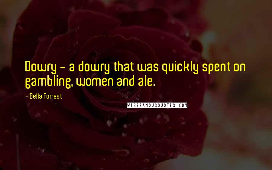 Bella Forrest Quotes: Dowry - a dowry that was quickly spent on gambling, women and ale.