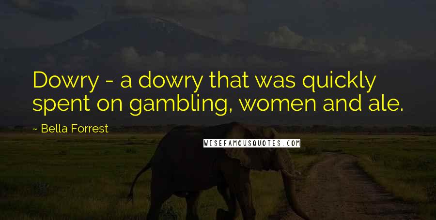 Bella Forrest Quotes: Dowry - a dowry that was quickly spent on gambling, women and ale.