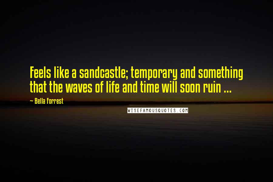 Bella Forrest Quotes: Feels like a sandcastle; temporary and something that the waves of life and time will soon ruin ...