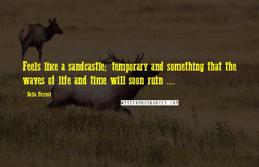 Bella Forrest Quotes: Feels like a sandcastle; temporary and something that the waves of life and time will soon ruin ...