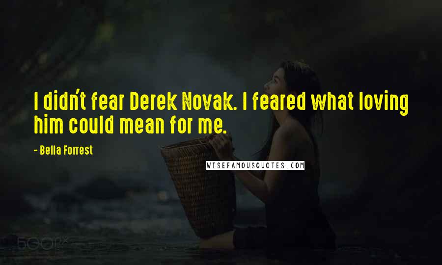 Bella Forrest Quotes: I didn't fear Derek Novak. I feared what loving him could mean for me.