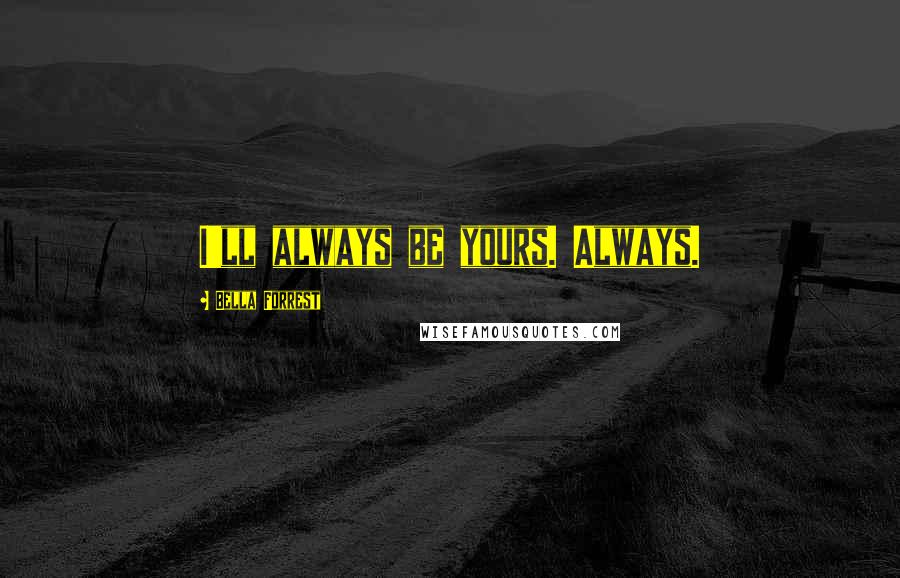 Bella Forrest Quotes: I'll always be yours. Always.