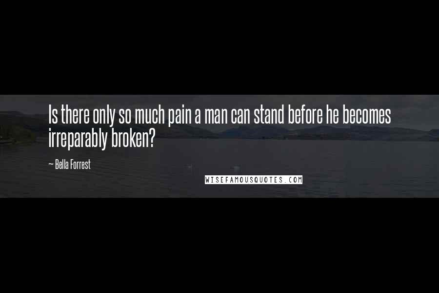 Bella Forrest Quotes: Is there only so much pain a man can stand before he becomes irreparably broken?