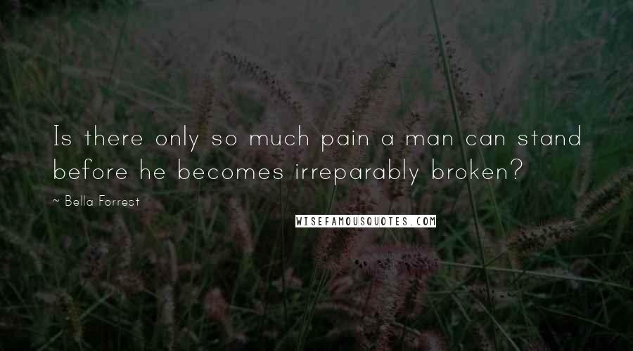 Bella Forrest Quotes: Is there only so much pain a man can stand before he becomes irreparably broken?