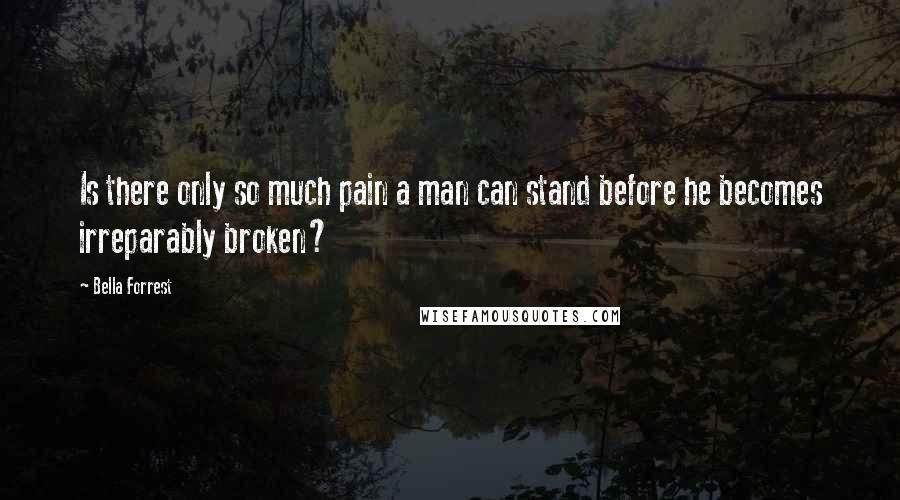 Bella Forrest Quotes: Is there only so much pain a man can stand before he becomes irreparably broken?