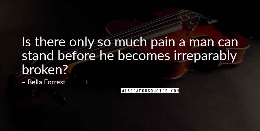 Bella Forrest Quotes: Is there only so much pain a man can stand before he becomes irreparably broken?