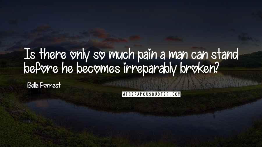 Bella Forrest Quotes: Is there only so much pain a man can stand before he becomes irreparably broken?