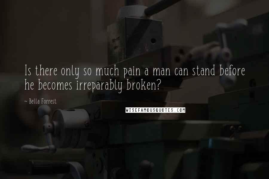 Bella Forrest Quotes: Is there only so much pain a man can stand before he becomes irreparably broken?