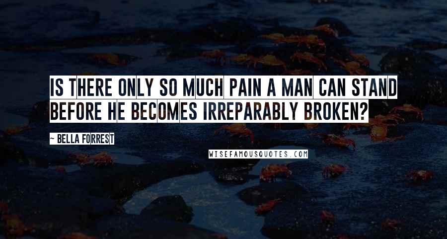 Bella Forrest Quotes: Is there only so much pain a man can stand before he becomes irreparably broken?