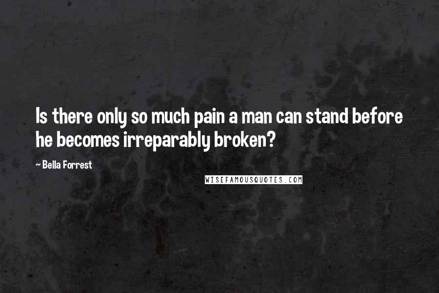 Bella Forrest Quotes: Is there only so much pain a man can stand before he becomes irreparably broken?