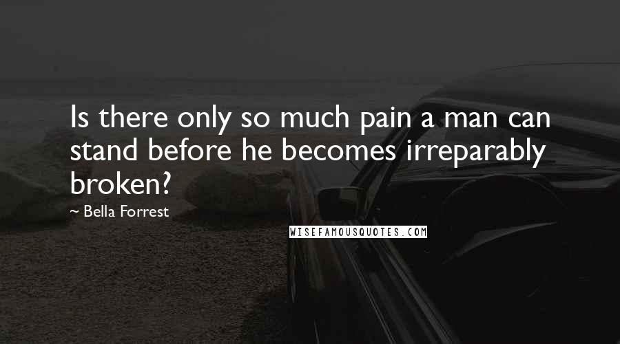 Bella Forrest Quotes: Is there only so much pain a man can stand before he becomes irreparably broken?