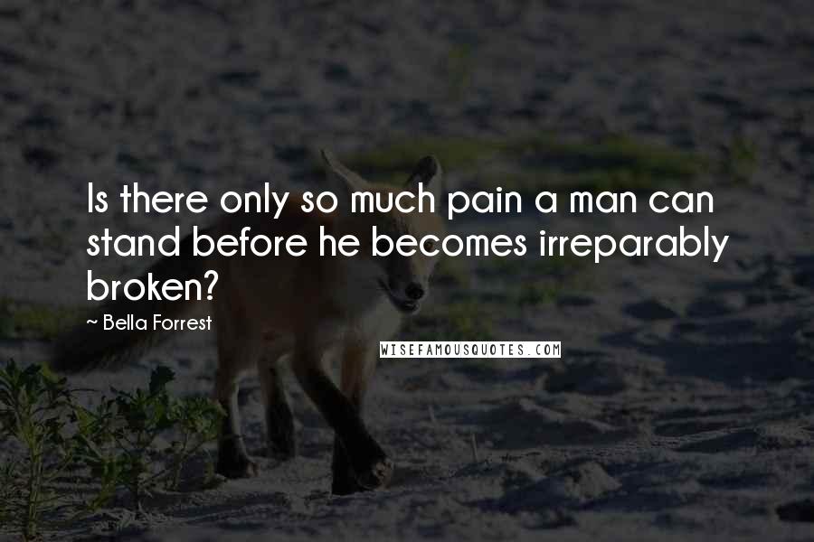 Bella Forrest Quotes: Is there only so much pain a man can stand before he becomes irreparably broken?