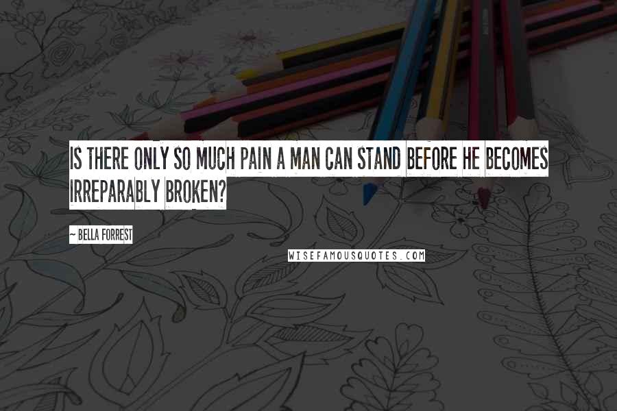 Bella Forrest Quotes: Is there only so much pain a man can stand before he becomes irreparably broken?