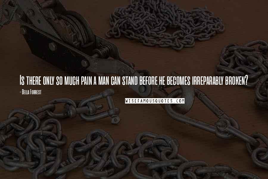 Bella Forrest Quotes: Is there only so much pain a man can stand before he becomes irreparably broken?