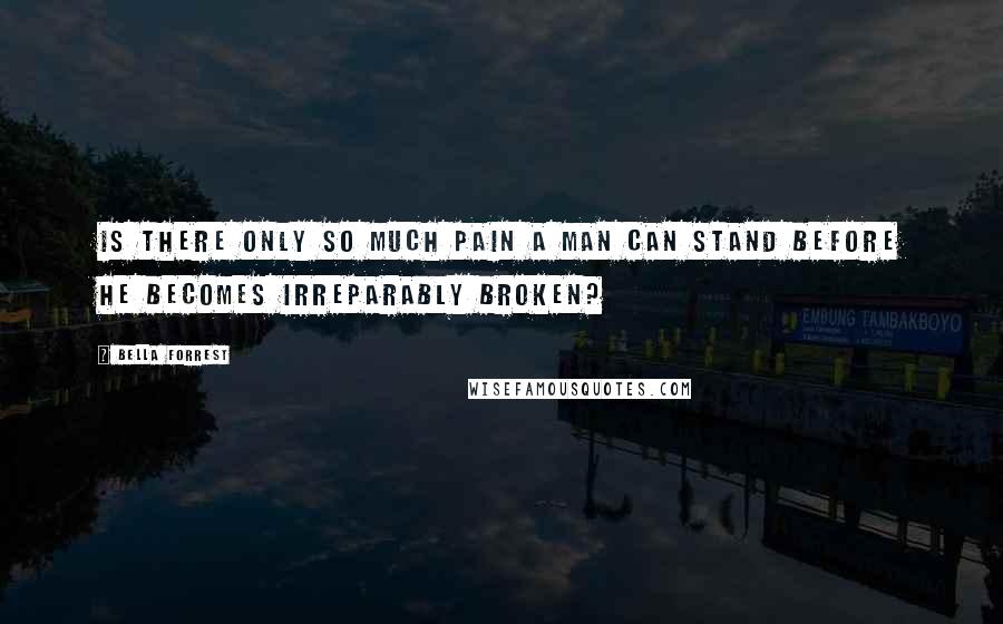 Bella Forrest Quotes: Is there only so much pain a man can stand before he becomes irreparably broken?