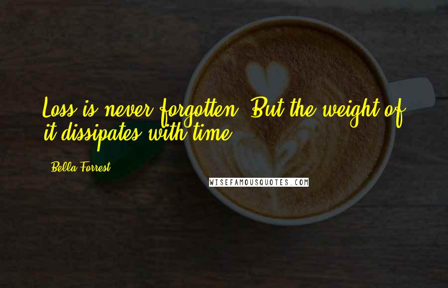 Bella Forrest Quotes: Loss is never forgotten. But the weight of it dissipates with time.