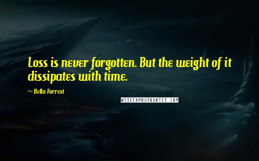 Bella Forrest Quotes: Loss is never forgotten. But the weight of it dissipates with time.