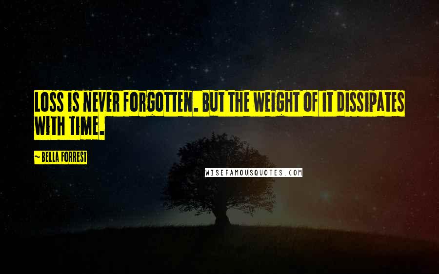 Bella Forrest Quotes: Loss is never forgotten. But the weight of it dissipates with time.