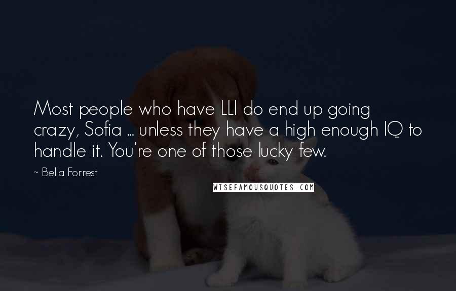 Bella Forrest Quotes: Most people who have LLI do end up going crazy, Sofia ... unless they have a high enough IQ to handle it. You're one of those lucky few.