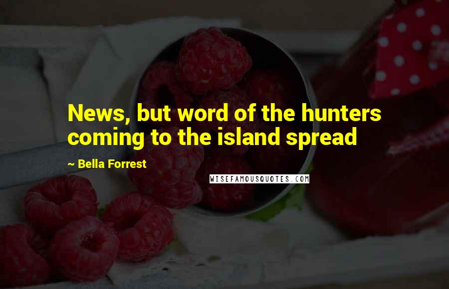 Bella Forrest Quotes: News, but word of the hunters coming to the island spread