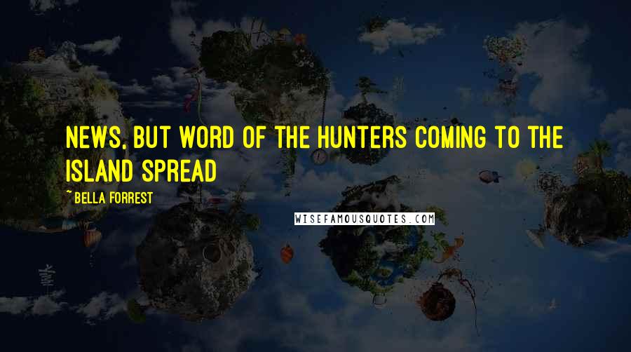 Bella Forrest Quotes: News, but word of the hunters coming to the island spread