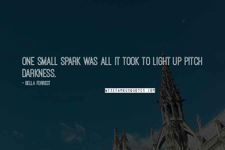 Bella Forrest Quotes: One small spark was all it took to light up pitch darkness.