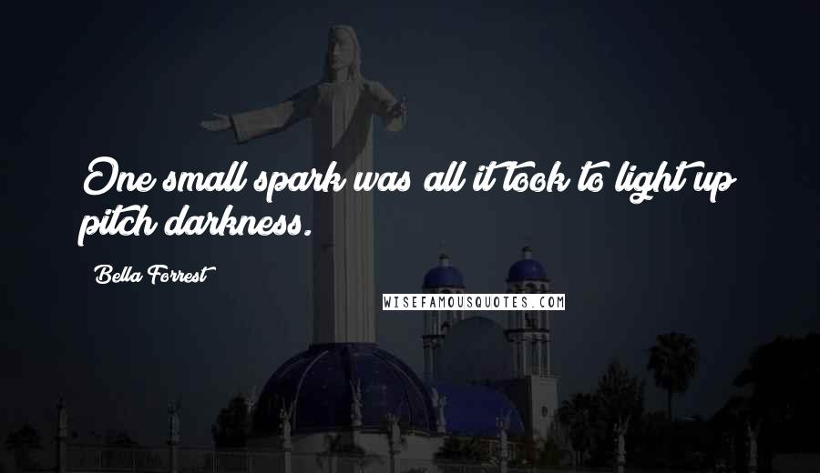 Bella Forrest Quotes: One small spark was all it took to light up pitch darkness.