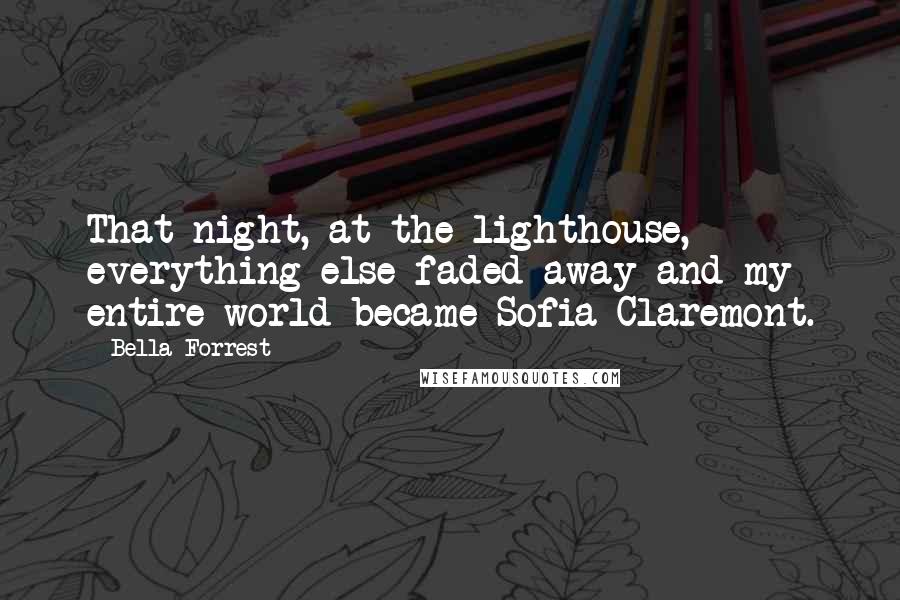 Bella Forrest Quotes: That night, at the lighthouse, everything else faded away and my entire world became Sofia Claremont.