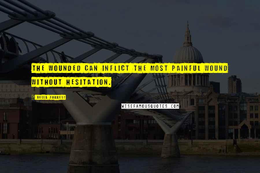 Bella Forrest Quotes: The wounded can inflict the most painful wound without hesitation.