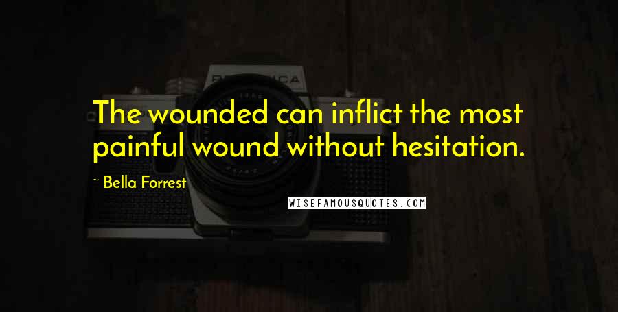 Bella Forrest Quotes: The wounded can inflict the most painful wound without hesitation.