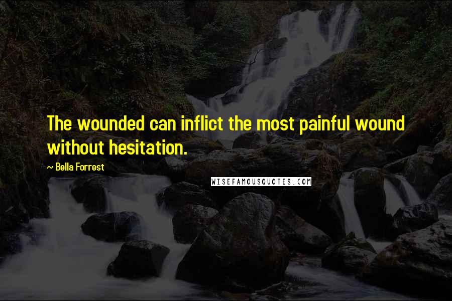 Bella Forrest Quotes: The wounded can inflict the most painful wound without hesitation.