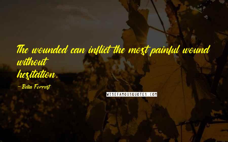 Bella Forrest Quotes: The wounded can inflict the most painful wound without hesitation.