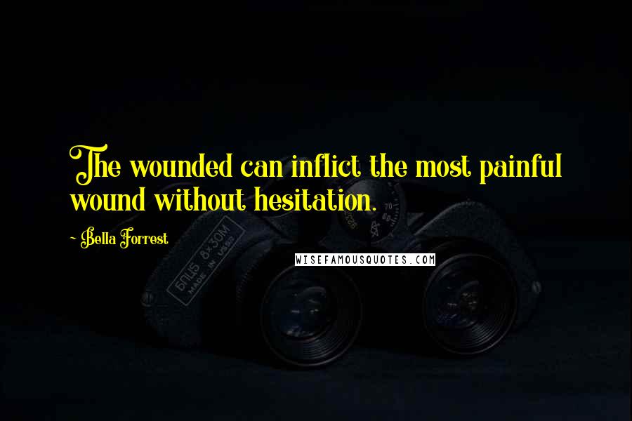 Bella Forrest Quotes: The wounded can inflict the most painful wound without hesitation.