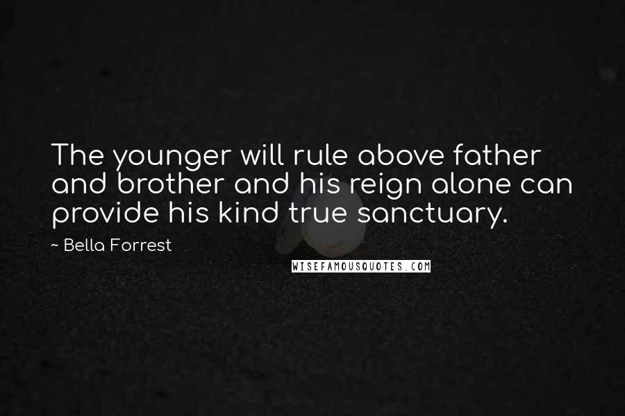 Bella Forrest Quotes: The younger will rule above father and brother and his reign alone can provide his kind true sanctuary.