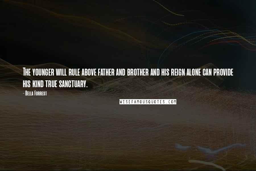 Bella Forrest Quotes: The younger will rule above father and brother and his reign alone can provide his kind true sanctuary.