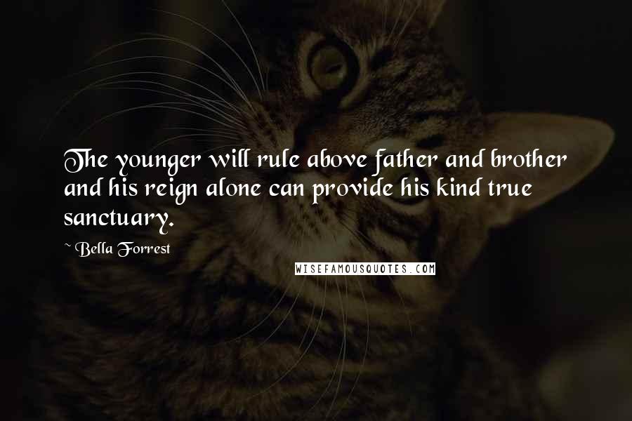 Bella Forrest Quotes: The younger will rule above father and brother and his reign alone can provide his kind true sanctuary.