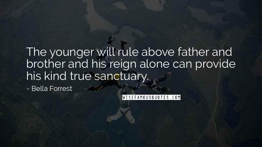 Bella Forrest Quotes: The younger will rule above father and brother and his reign alone can provide his kind true sanctuary.