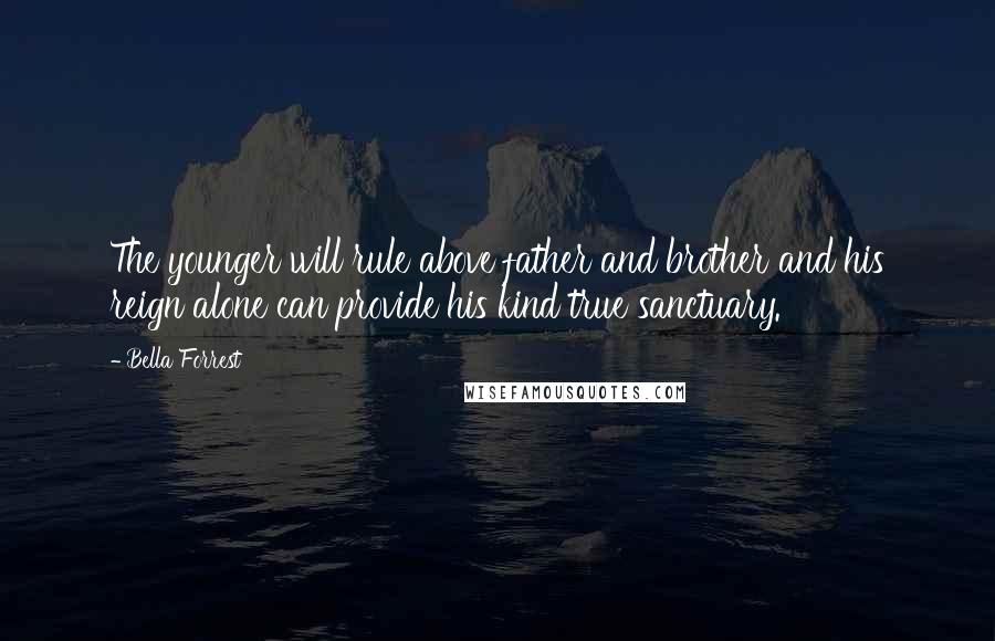 Bella Forrest Quotes: The younger will rule above father and brother and his reign alone can provide his kind true sanctuary.